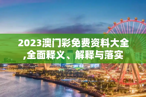 2023澳门彩免费资料大全,全面释义、解释与落实