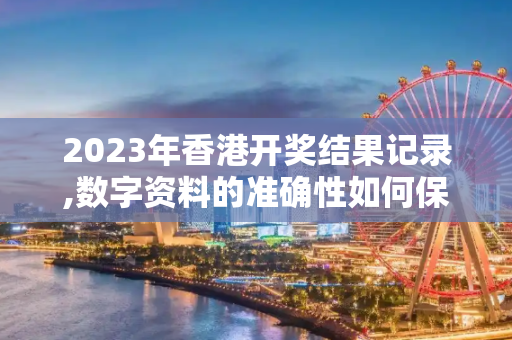 2023年香港开奖结果记录,数字资料的准确性如何保证？