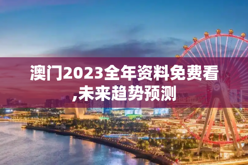 澳门2023全年资料免费看,未来趋势预测