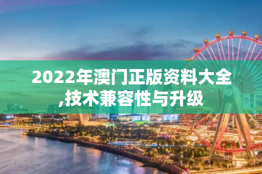 2022年澳门正版资料大全,技术兼容性与升级