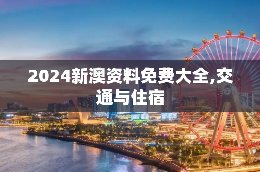 2024新澳资料免费大全,交通与住宿
