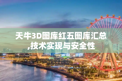 天牛3D图库红五图库汇总,技术实现与安全性