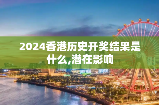 2024香港历史开奖结果是什么,潜在影响
