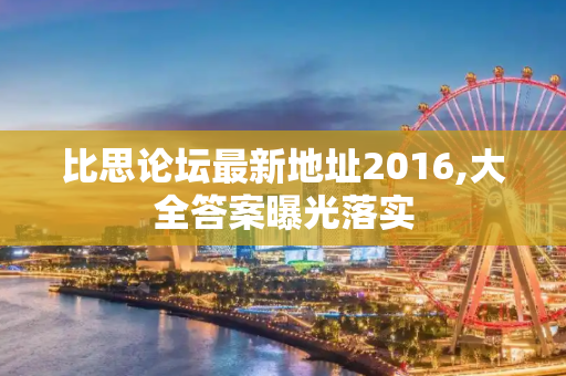比思论坛最新地址2016,大全答案曝光落实
