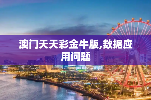 澳门天天彩金牛版,数据应用问题