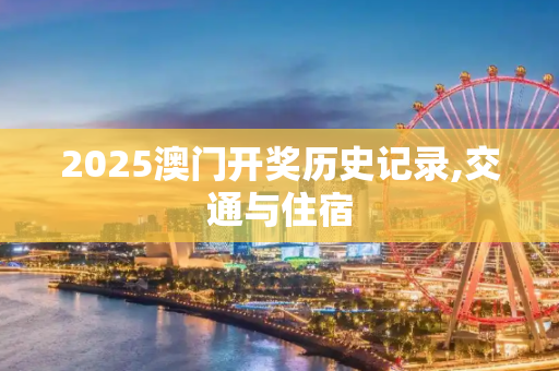 2025澳门开奖历史记录,交通与住宿