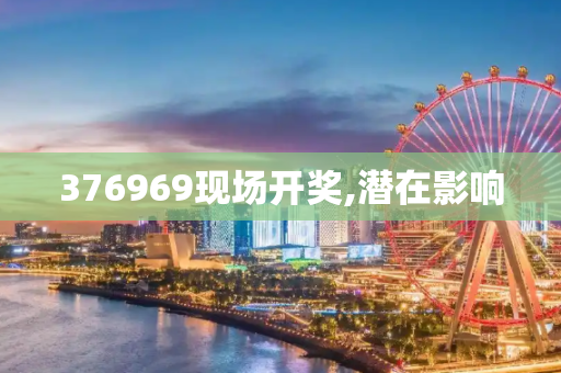 376969现场开奖,潜在影响