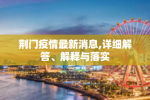 荆门疫情最新消息,详细解答、解释与落实