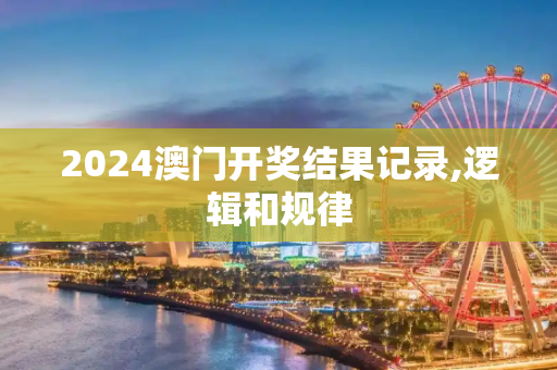 2024澳门开奖结果记录,逻辑和规律