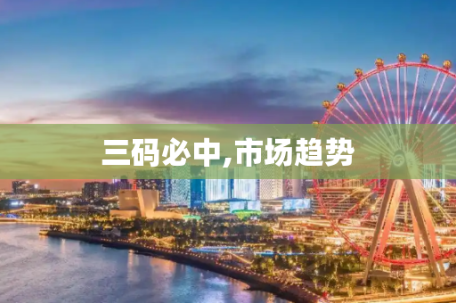 三码必中,市场趋势