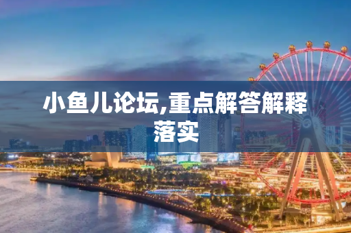 小鱼儿论坛,重点解答解释落实