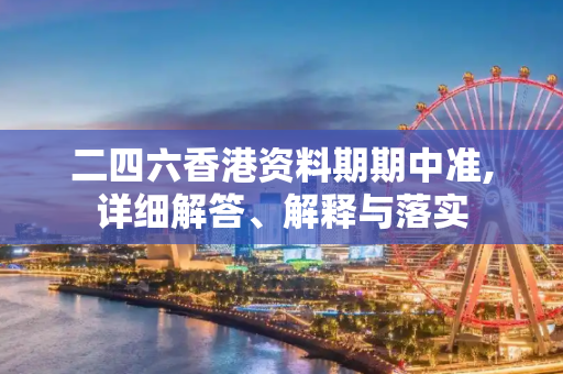 二四六香港资料期期中准,详细解答、解释与落实