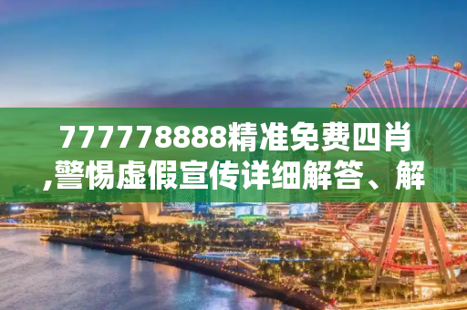 777778888精准免费四肖,警惕虚假宣传详细解答、解释与落实