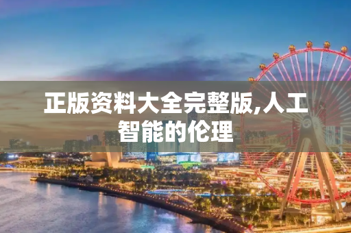 正版资料大全完整版,人工智能的伦理