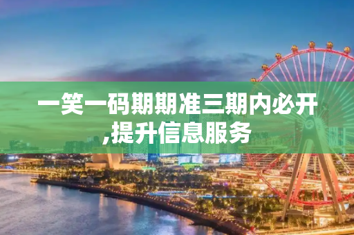 一笑一码期期准三期内必开,提升信息服务