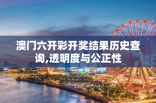 澳门六开彩开奖结果历史查询,透明度与公正性