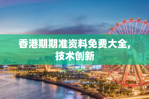 香港期期准资料免费大全,技术创新