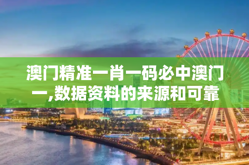澳门精准一肖一码必中澳门一,数据资料的来源和可靠性