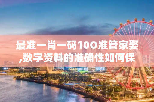 最准一肖一码10O准管家娶,数字资料的准确性如何保证？