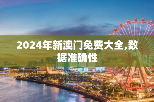2024年新澳门免费大全,数据准确性