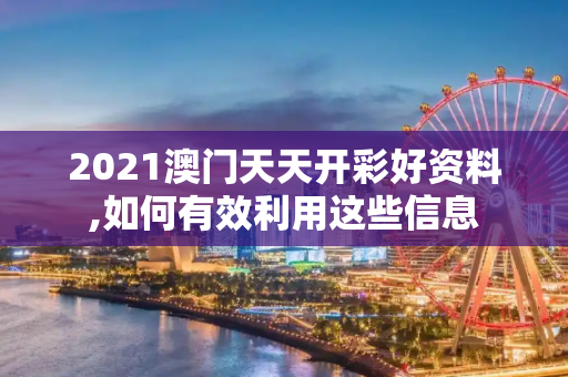 2021澳门天天开彩好资料,如何有效利用这些信息