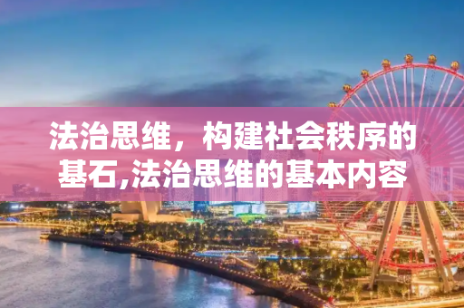 法治思维，构建社会秩序的基石,法治思维的基本内容是