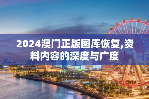 2024澳门正版图库恢复,资料内容的深度与广度