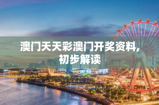 澳门天天彩澳门开奖资料,初步解读