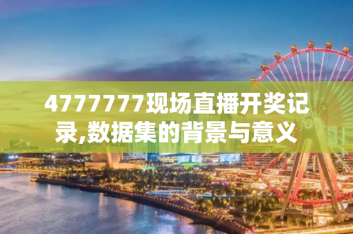 4777777现场直播开奖记录,数据集的背景与意义