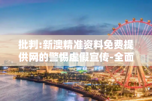 批判:新澳精准资料免费提供网的警惕虚假宣传-全面释义、解释与落实