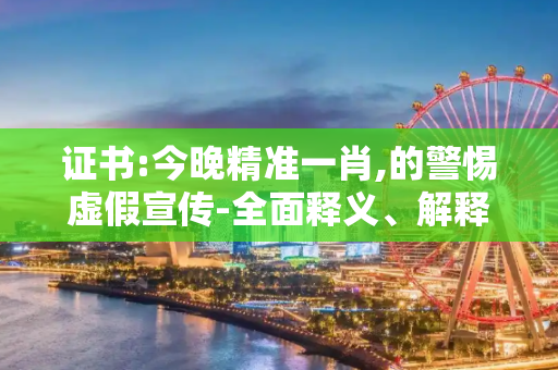 证书:今晚精准一肖,的警惕虚假宣传-全面释义、解释与落实