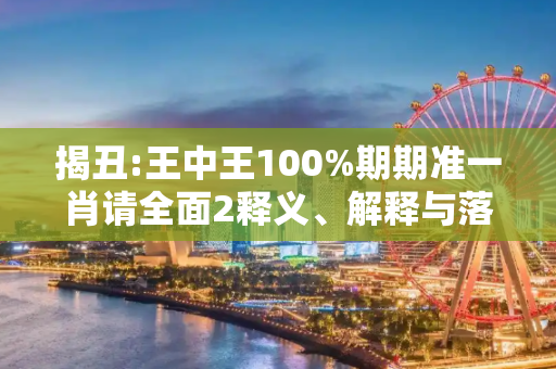 揭丑:王中王100%期期准一肖请全面2释义、解释与落实