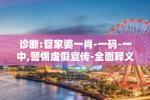 诊断:管家婆一肖-一码-一中,警惕虚假宣传-全面释义