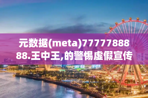 元数据(meta)7777788888.王中王,的警惕虚假宣传-全面释义