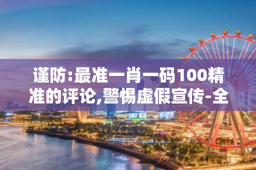 谨防:最准一肖一码100精准的评论,警惕虚假宣传-全面释义