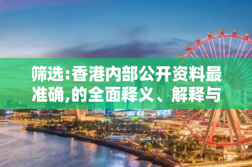 筛选:香港内部公开资料最准确,的全面释义、解释与落实
