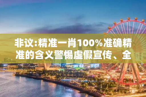 非议:精准一肖100%准确精准的含义警惕虚假宣传、全面解答