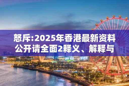 怒斥:2025年香港最新资料公开请全面2释义、解释与落实