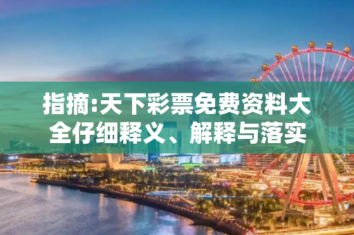 指摘:天下彩票免费资料大全仔细释义、解释与落实