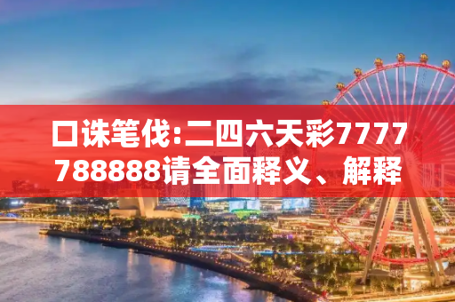 口诛笔伐:二四六天彩7777788888请全面释义、解释与落实