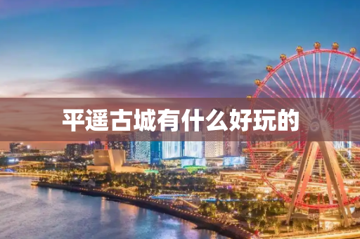 平遥古城有什么好玩的