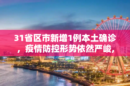 31省区市新增1例本土确诊，疫情防控形势依然严峻,31省区市新增1例本土确诊