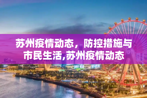 苏州疫情动态，防控措施与市民生活,苏州疫情动态