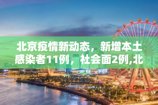 北京疫情新动态，新增本土感染者11例，社会面2例,北京新增本土感染者11例社会面2例
