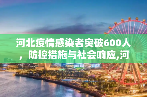 河北疫情感染者突破600人，防控措施与社会响应,河北疫情感染者突破600人