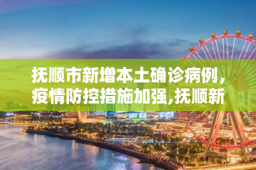 抚顺市新增本土确诊病例，疫情防控措施加强,抚顺新增本土确诊