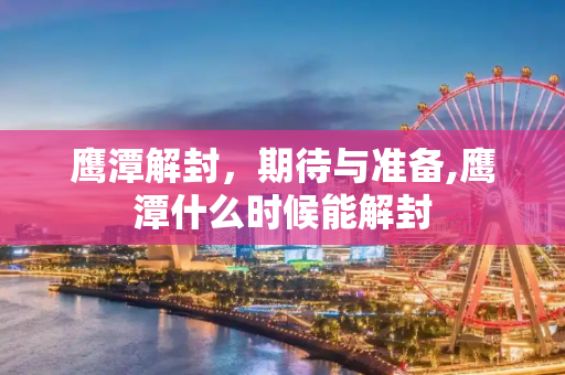 鹰潭解封，期待与准备,鹰潭什么时候能解封