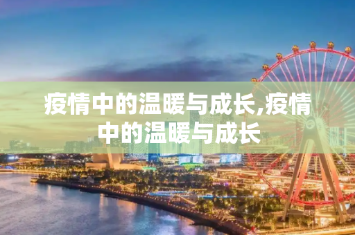 疫情中的温暖与成长,疫情中的温暖与成长
