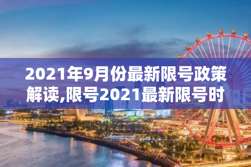 2021年9月份最新限号政策解读,限号2021最新限号时间9月份