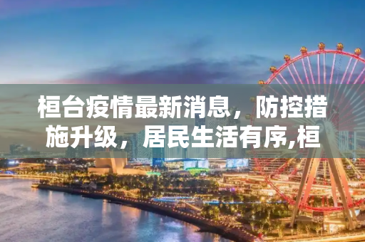桓台疫情最新消息，防控措施升级，居民生活有序,桓台疫情最新消息